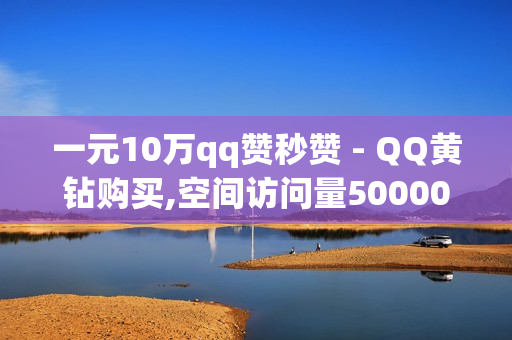 一元10万qq赞秒赞 - QQ黄钻购买,空间访问量50000免费 - 挂铁自助下单