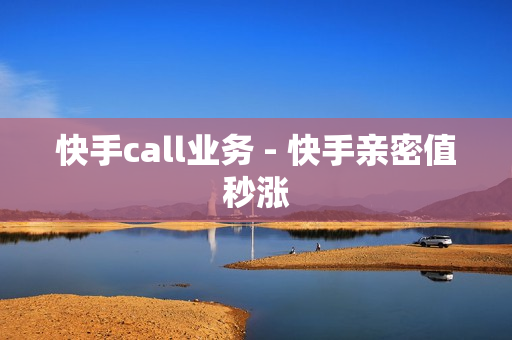 快手call业务 - 快手亲密值秒涨