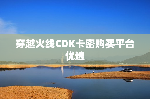 穿越火线CDK卡密购买平台优选