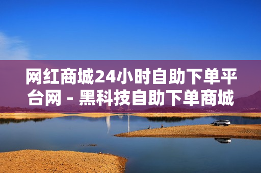 网红商城24小时自助下单平台网 - 黑科技自助下单商城,QQ业务免费点赞 - 快手免费涨1w