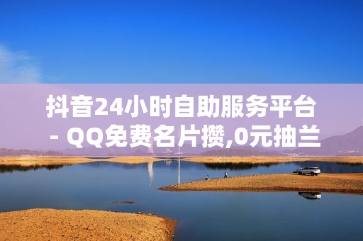 抖音24小时自助服务平台 - QQ免费名片攒,0元抽兰博基尼 - ks浏览量网站