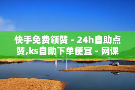 快手免费领赞 - 24h自助点赞,ks自助下单便宜 - 网课24小时自助下单网站