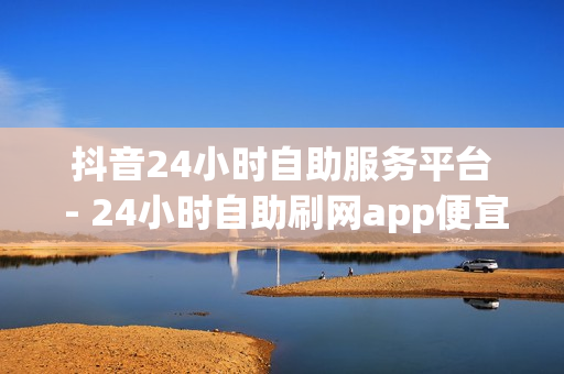 抖音24小时自助服务平台 - 24小时自助刷网app便宜,抖音充值官方链接 - QQ资料卡买赞免费