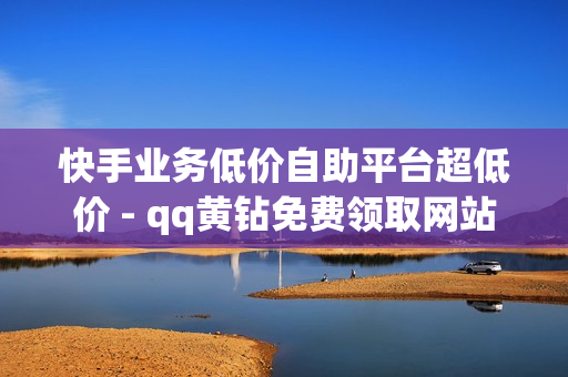 快手业务低价自助平台超低价 - qq黄钻免费领取网站最新,卖赞平台 - 刷豪华黄钻成长值网站