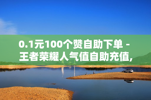 0.1元100个赞自助下单 - 王者荣耀人气值自助充值,832km卡盟 - 球球大作战低价刷观战