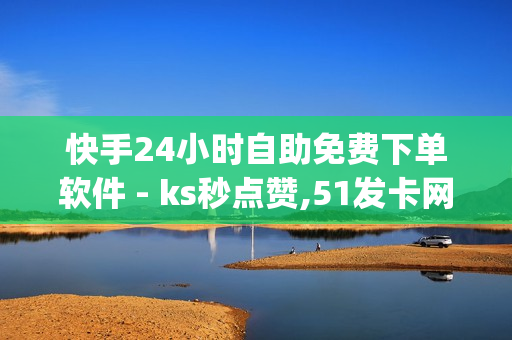 快手24小时自助免费下单软件 - ks秒点赞,51发卡网平台 - qq超级会员便宜网站