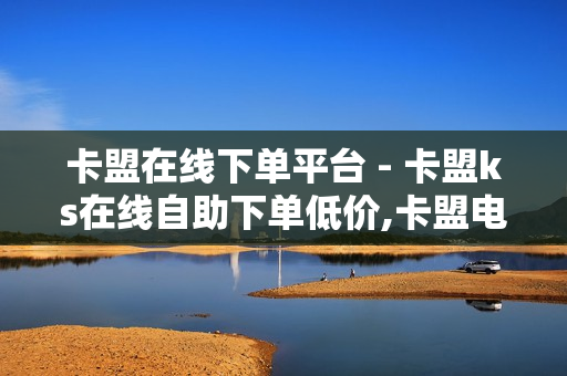 卡盟在线下单平台 - 卡盟ks在线自助下单低价,卡盟电话在线轰炸 - ks双击业务