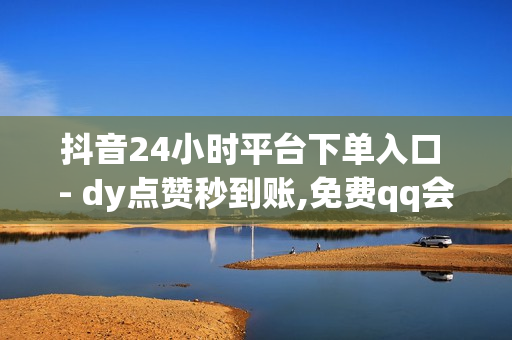 抖音24小时平台下单入口 - dy点赞秒到账,免费qq会员试用7天 - 快手买热度