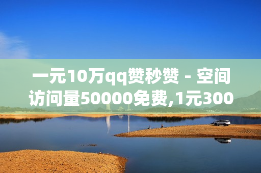 一元10万qq赞秒赞 - 空间访问量50000免费,1元3000粉丝 - cf黑号低价卡盟