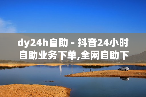 dy24h自助 - 抖音24小时自助业务下单,全网自助下单最便宜1元 - 空间点赞