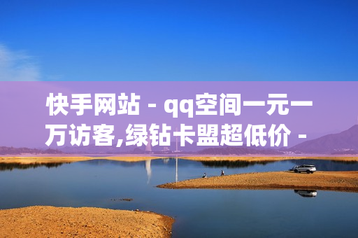 快手网站 - qq空间一元一万访客,绿钻卡盟超低价 - 卡盟低价