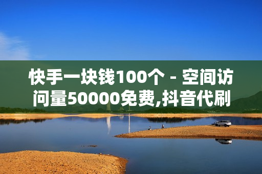 快手一块钱100个 - 空间访问量50000免费,抖音代刷网 - ks推广自助网站