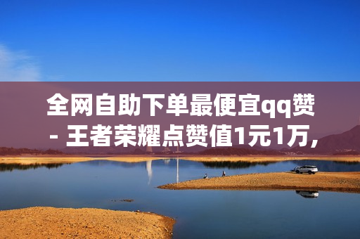 全网自助下单最便宜qq赞 - 王者荣耀点赞值1元1万,qq音乐刷听歌时长 - 快手点赞自助