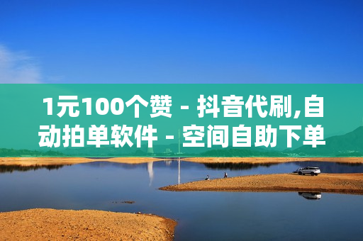 1元100个赞 - 抖音代刷,自动拍单软件 - 空间自助下单业务