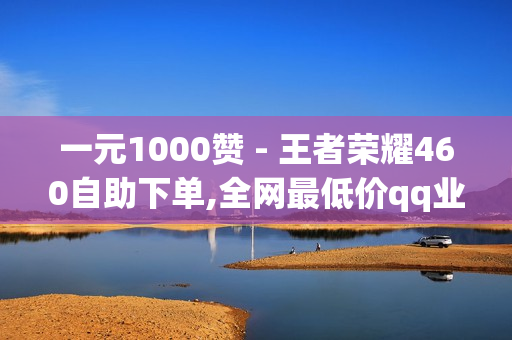 一元1000赞 - 王者荣耀460自助下单,全网最低价qq业务平台登录 - 卡盟在线下单平台