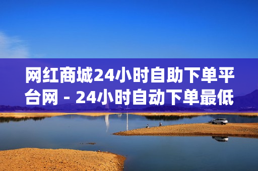 网红商城24小时自助下单平台网 - 24小时自动下单最低价,抖音助力平台网站 - qq业务网