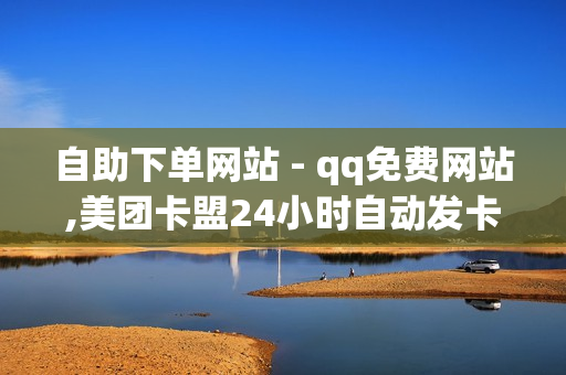 自助下单网站 - qq免费网站,美团卡盟24小时自动发卡平台 - 微信秒赞应用