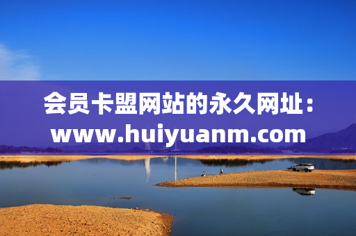 会员卡盟网站的永久网址：www.huiyuanm.com