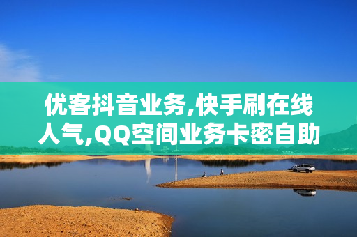 优客抖音业务,快手刷在线人气,QQ空间业务卡密自助下单平台,快手id交易平台