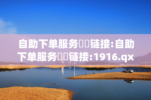 自助下单服务❗️链接:自助下单服务❗️链接:1916.qxxkma.top - 点赞qq空间,拼多多业务平台自助下单 - 球球大作战自助下单中心