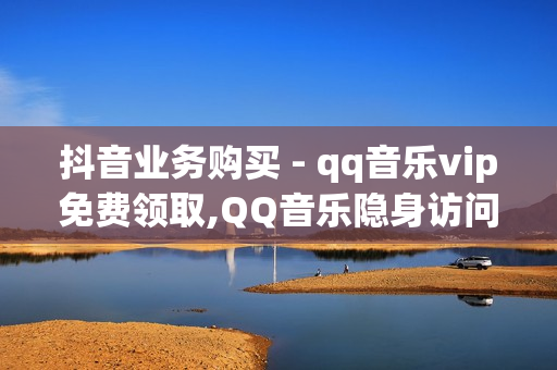 抖音业务购买 - qq音乐vip免费领取,QQ音乐隐身访问也太尴尬了 - 黑科技自助下单商城