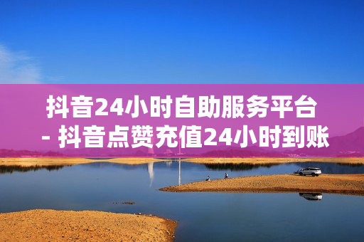 抖音24小时自助服务平台 - 抖音点赞充值24小时到账,买抖音的平台 - 24小时业务自助下单平台免费