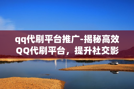 qq代刷平台推广-揭秘高效QQ代刷平台，提升社交影响力的新途径