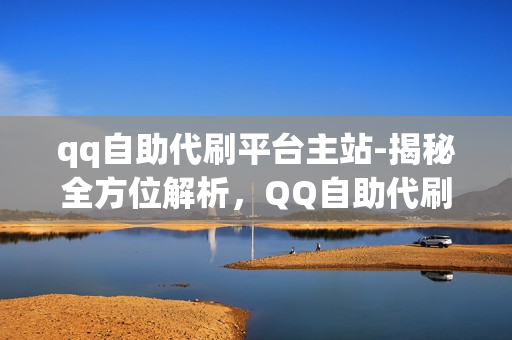 qq自助代刷平台主站-揭秘全方位解析，QQ自助代刷平台——便捷服务与风险揭示