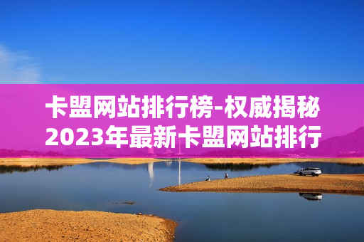 卡盟网站排行榜-权威揭秘2023年最新卡盟网站排行榜，信誉、服务与性价比全面解析