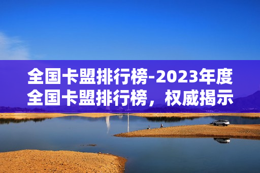 全国卡盟排行榜-2023年度全国卡盟排行榜，权威揭示最受欢迎的虚拟充值平台