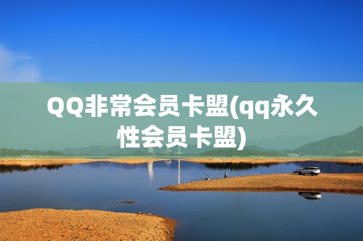 QQ非常会员卡盟(qq永久性会员卡盟)