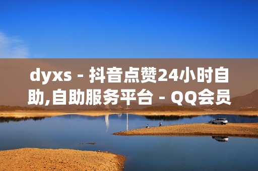 dyxs - 抖音点赞24小时自助,自助服务平台 - QQ会员体验卡