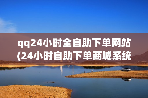 qq24小时全自助下单网站(24小时自助下单商城系统)