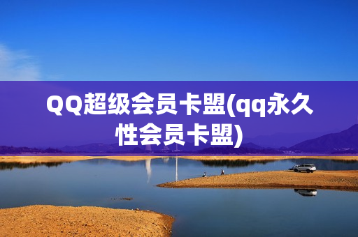 QQ超级会员卡盟(qq永久性会员卡盟)