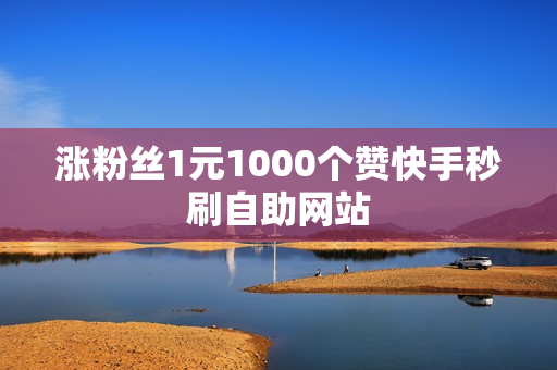 涨粉丝1元1000个赞快手秒刷自助网站