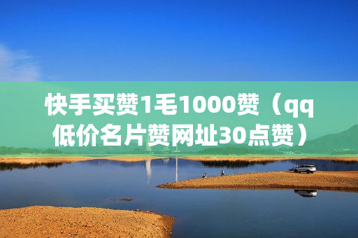 快手买赞1毛1000赞（qq低价名片赞网址30点赞）