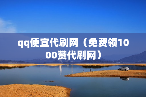 qq便宜代刷网（免费领1000赞代刷网）