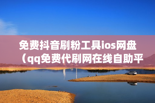 免费抖音刷粉工具ios网盘（qq免费代刷网在线自助平台）