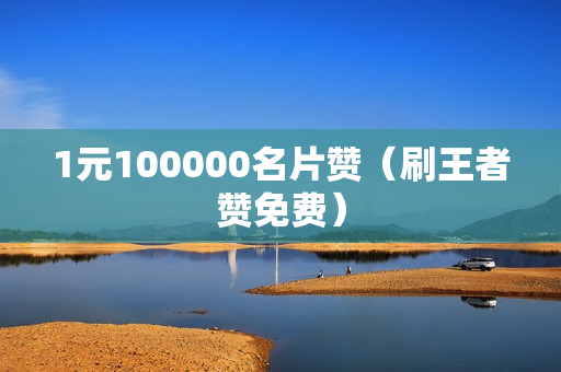 1元100000名片赞（刷王者赞免费）