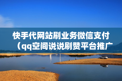 快手代网站刷业务微信支付（qq空间说说刷赞平台推广低价）