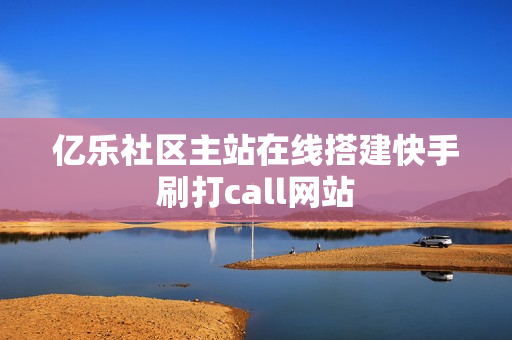 亿乐社区主站在线搭建快手刷打call网站