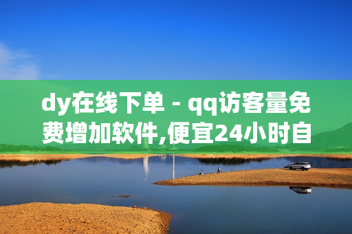 dy在线下单 - qq访客量免费增加软件,便宜24小时自助秒刷网 - qq真人自定义评论下单