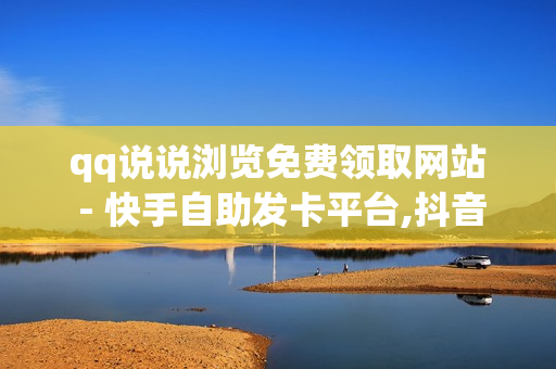 qq说说浏览免费领取网站 - 快手自助发卡平台,抖音粉丝在线自助平台 - 球球大作战卡盟网站