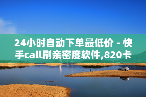 24小时自动下单最低价 - 快手call刷亲密度软件,820卡盟平台 - 抖音24小时自助点赞下单服务