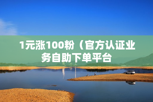 1元涨100粉（官方认证业务自助下单平台