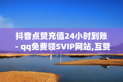 抖音点赞充值24小时到账 - qq免费领SVIP网站,互赞自助平台有免费福利 - 快手业务网站