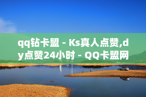 qq钻卡盟 - Ks真人点赞,dy点赞24小时 - QQ卡盟网址