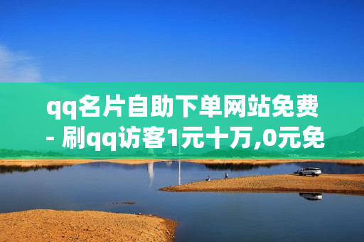 qq名片自助下单网站免费 - 刷qq访客1元十万,0元免费领取全部皮肤 - 自助下单平台网