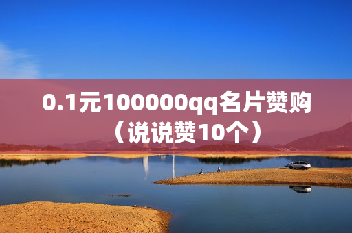 0.1元100000qq名片赞购（说说赞10个）